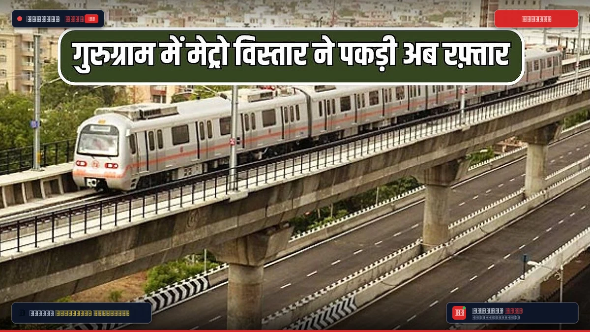 गुरुग्राम में मेट्रो विस्तार ने पकड़ी अब रफ़्तार, बिजली पोल संत अन्य समस्याओं का निकला समाधान